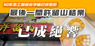 【60年本土甜品老字號已成歷史 最後一間許留山結業】 許留山