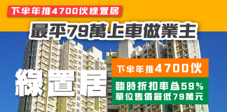 【下半年推4700伙綠置居】折扣率創16年出售以來新高 最平79萬上車做業主 綠置居