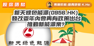 【 新天綠色能源(0956.HK) 】發改委年內會再有政策出台推動新能源業?|財經專欄|K.Ho 新天綠色能源