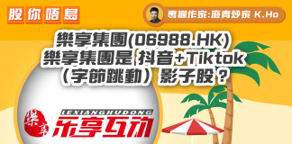 【 樂享集團(06988.HK) 】樂享集團是 抖音+Tiktok(字節跳動)影子股?|財經專欄|K.Ho 樂享集團