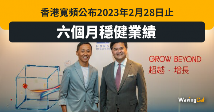 香港寬頻公布2023年2月28日止六個月穩健業績