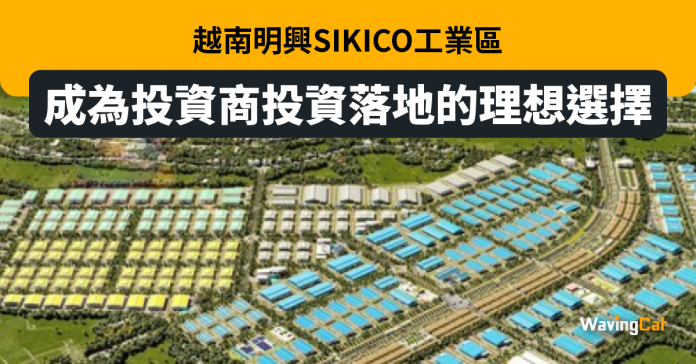 越南明興SIKICO工業區成為投資商投資落地的理想選擇