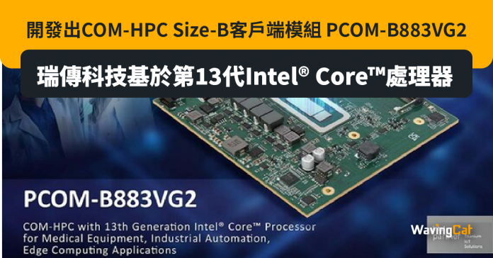 瑞傳科技基於第13代Intel® Core™處理器開發出COM-HPC Size-B客戶端模組 PCOM-B883VG2