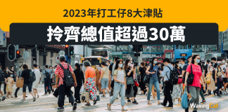 2023年打工仔9大津貼 拎齊總值超過30萬! 2023年打工仔8大津貼 拎齊總值超過30萬!