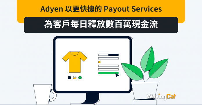 Adyen 以更快捷的 Payout Services 為客戶每日釋放數百萬現金流