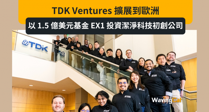 TDK Ventures 擴展到歐洲；將以全新的 1.5 億美元基金 EX1 投資於潔淨科技初創公司