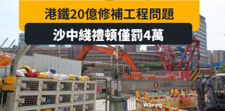 港鐵20億修補工程問題 沙中綫禮頓僅罰4萬 政府被批放生 港鐵20億修補工程問題 沙中綫禮頓僅罰4萬 政府被批放生