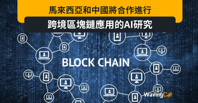 馬來西亞和中國將合作進行跨境區塊鏈應用的AI研究