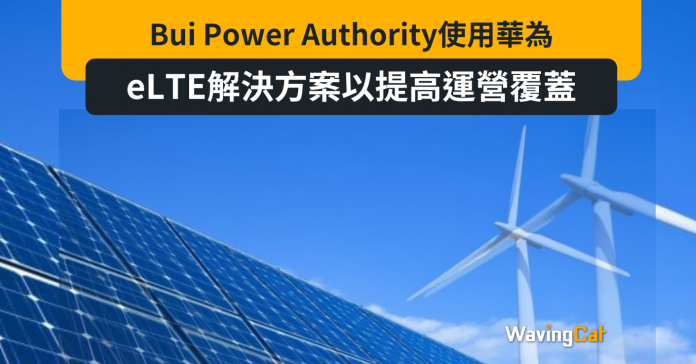 Bui Power Authority使用華為eLTE解決方案提高運營覆蓋
