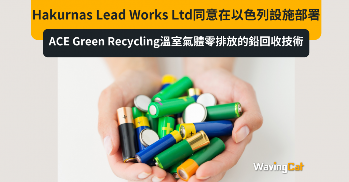 Hakurnas Lead Works Ltd同意在以色列設施部署ACE Green Recycling溫室氣體零排放的鉛回收技術