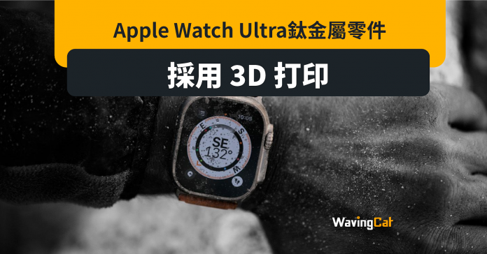 加快生產降成本 Apple Watch Ultra採3D打印鈦金屬零件