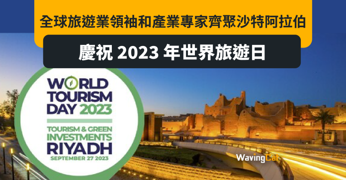 全球旅遊業領袖和產業專家齊聚沙特阿拉伯慶祝 2023 年世界旅遊日