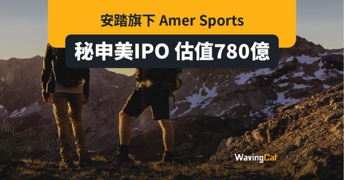 安踏旗下Amer Sports傳秘申美IPO 估值達780億