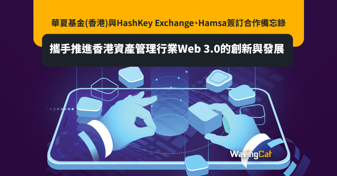 華夏基金(香港)與HashKey Exchange、Hamsa簽訂合作備忘錄 攜手推進香港資產管理行業Web 3.0的創新與發展