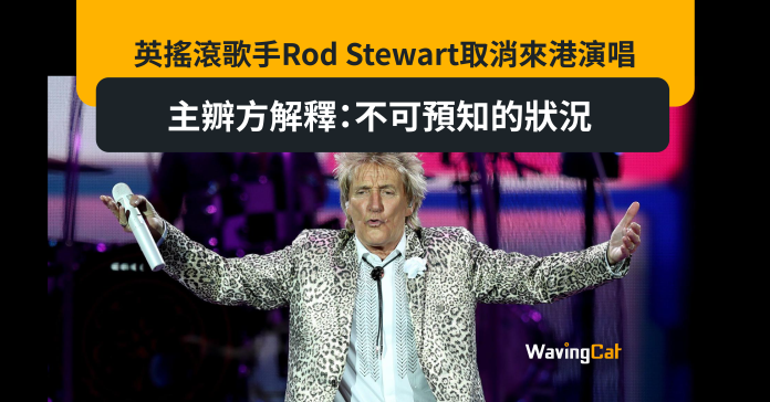 英搖滾歌手Rod Stewart取消來港演唱 主辧方解釋：不可預知的狀況