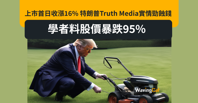 DJT上市首日收漲16% 特朗普Truth Media實情勁蝕錢 學者料股價暴跌95%