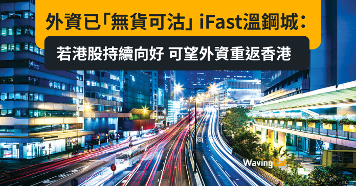 外資已「無貨可沽」 iFast溫鋼城：若港股持續向好 可望外資重返香港