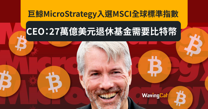 巨鯨MicroStrategy入選MSCI全球標準指數 CEO：27萬億美元退休基金需要比特幣