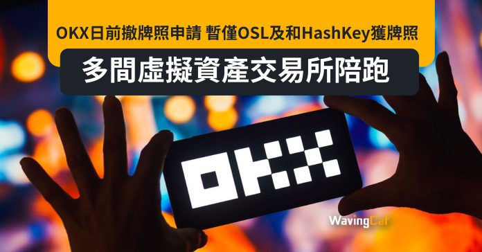 OKX日前撤牌照申請 暫僅OSL及和HashKey獲牌照 多間虛擬資產交易所陪跑