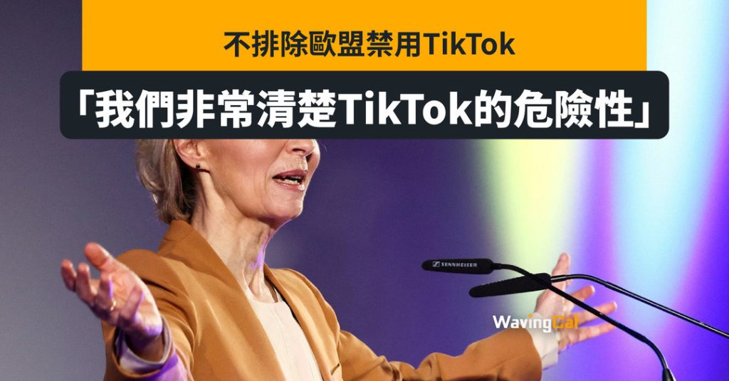 歐盟不排除禁用TikTok 馮德萊恩：我們清楚TikTok危險性