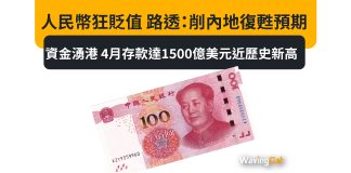 人民幣狂貶值 路透:削內地復甦預期 資金湧港 4月存款達1500億美元近歷史新高 人民幣狂貶值 路透:削內地復甦預期 資金湧港 4月存款達1500億美元近歷史新高