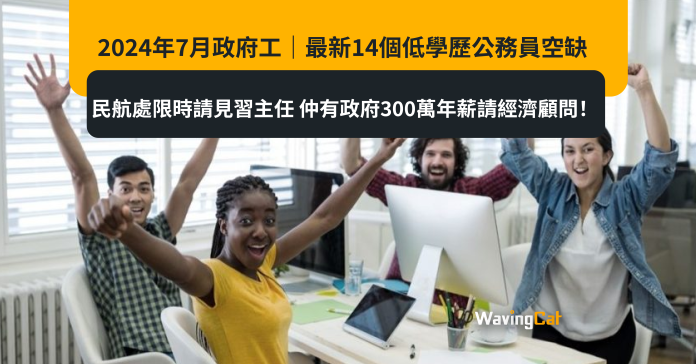 2024年7月政府工｜最新14個低學歷公務員空缺 民航處限時請見習主任 仲有政府300萬年薪請經濟顧問！