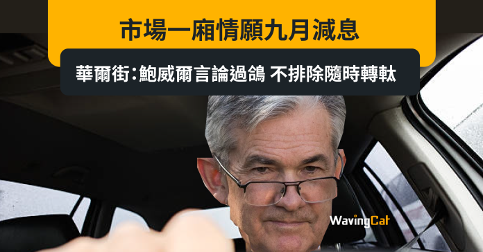 市場一廂情願九月減息 華爾街：鮑威爾言論過鴿 不排除隨時轉軚