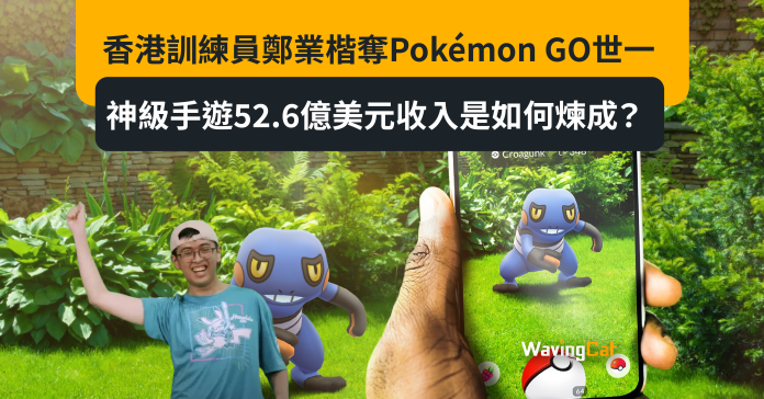 香港訓練員鄭業楷奪Pokémon GO世一 神級手遊52.6億美元收入是如何煉成？