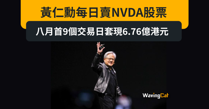 黃仁勳每日賣NVDA股票 八月首9個交易日套現6.76億港元