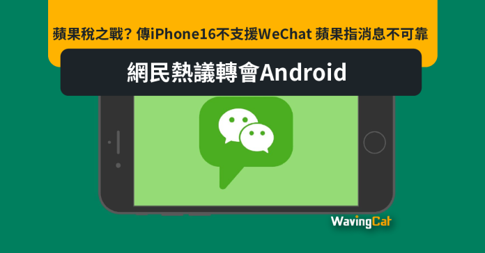 蘋果稅之戰？ 傳iPhone16不支援WeChat 蘋果指消息不可靠 網民熱議轉會Android