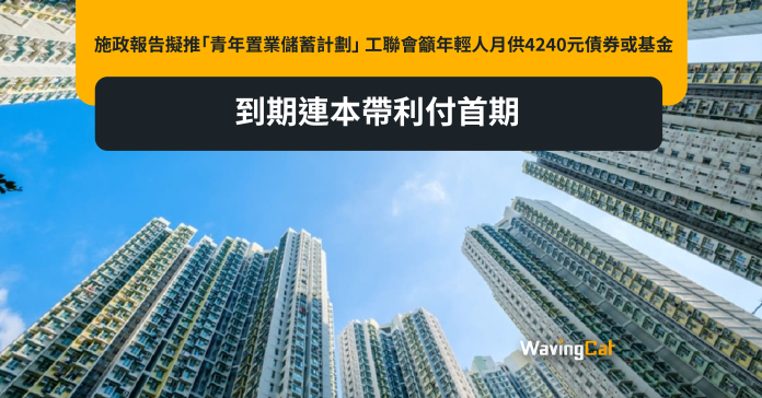 施政報告擬推「青年置業儲蓄計劃」 工聯會籲年輕人月供4240元債券或基金 到期連本帶利付首期