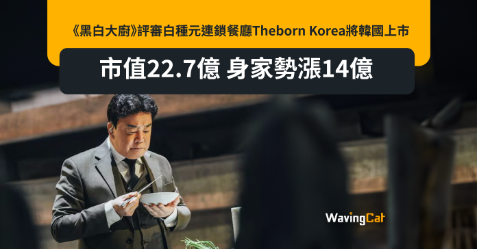 香港救過佢條命？ 《黑白大廚》評審白種元連鎖餐廳Theborn Korea將韓國上市 市值22.7億 身家勢漲14億v