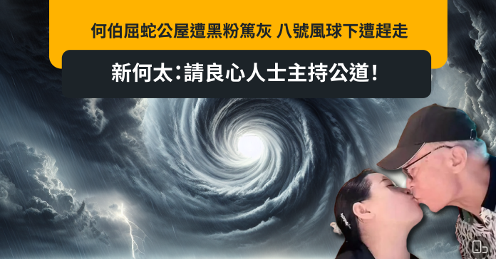 何伯屈蛇公屋遭黑粉篤灰 八號風球下遭趕走 新何太：請良心人士主持公道！