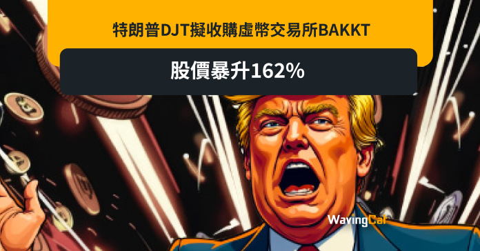 特朗普DJT擬收購虛幣交易所BAKKT 股價暴升162%