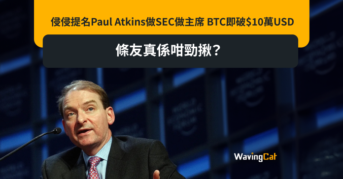 侵侵提名Paul Atkins做SEC做主席 BTC即破$10萬USD 條友真係咁勁揪？