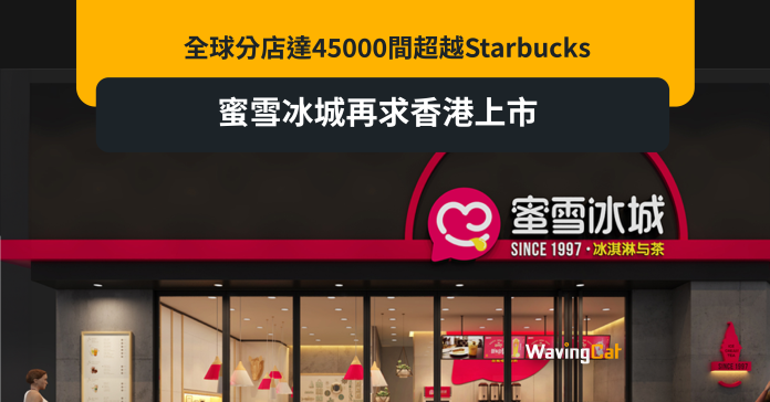 全球分店達45000間超越Starbucks 蜜雪冰城再求香港上市