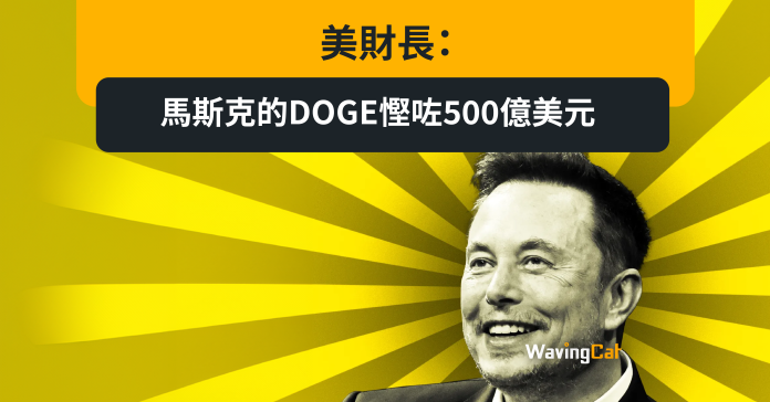 美財長：馬斯克的DOGE慳咗500億美元