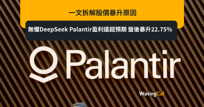 無懼DeepSeek Palantir盈利遠超預期 盤後暴升22.75% 一文拆解股價暴升原因