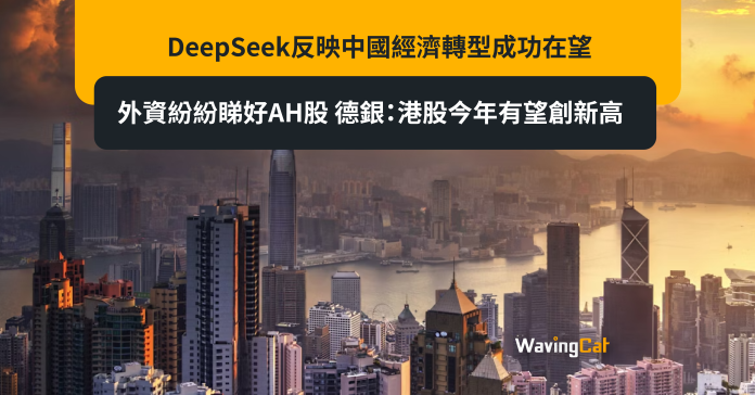 DeepSeek反映中國經濟轉型成功在望 外資紛紛睇好AH股 德銀：港股今年有望創新高