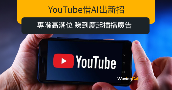 YouTube借AI出新招 專喺高潮位 睇到慶起插播廣告