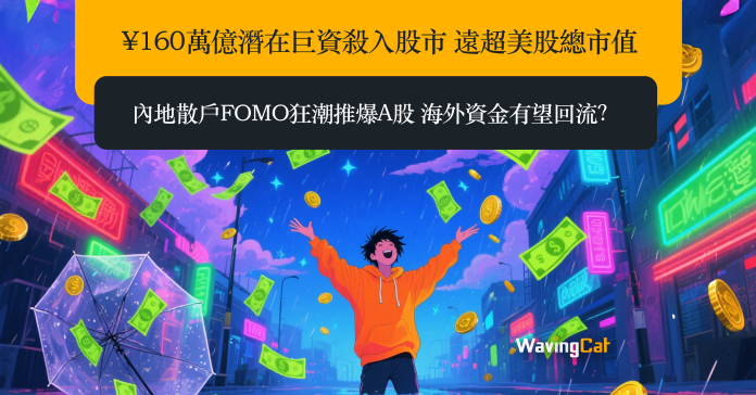 ¥160萬億潛在巨資殺入股市 遠超美股總市值 內地散戶FOMO狂潮推爆A股 海外資金有望回流？