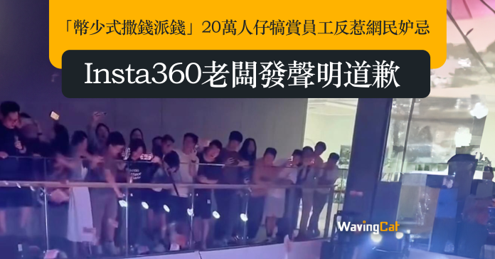「幣少式撒錢派錢」20萬人仔犒賞員工反惹網民妒忌 Insta360老闆發聲明道歉