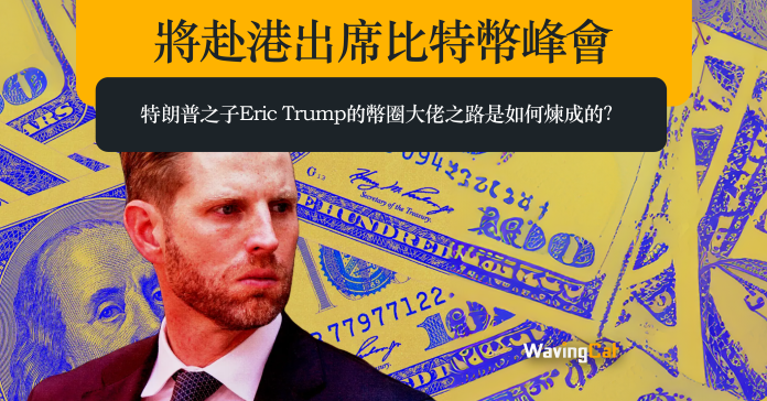 將赴港出席比特幣峰會 特朗普之子Eric Trump的幣圈大佬之路是如何煉成的？