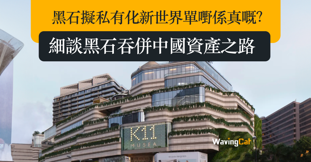黑石擬私有化新世界單嘢係真嘅？細談黑石吞併中國資產之路