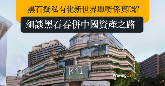 黑石擬私有化新世界單嘢係真嘅？細談黑石吞併中國資產之路