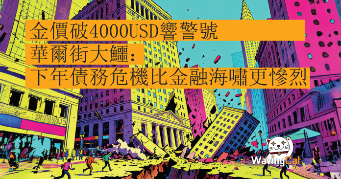 金價破4000USD響警號！華爾街大鱷：下年債務危機比金融海嘯更慘烈