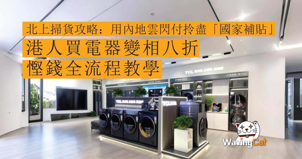 北上掃貨攻略：用內地雲閃付拎盡「國家補貼」！港人買電器變相八折　慳錢全流程教學